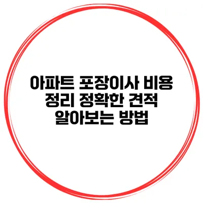 아파트 포장이사 비용 정리: 정확한 견적 알아보는 방법