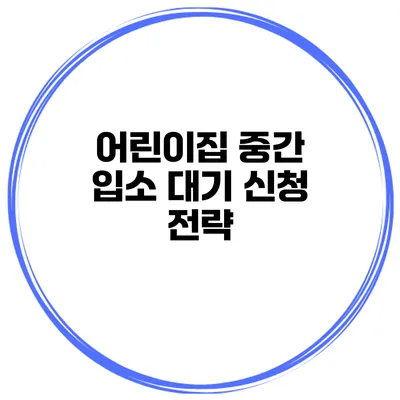 어린이집 중간 입소 대기 신청 전략