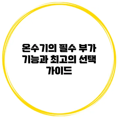 온수기의 필수 부가 기능과 최고의 선택 가이드