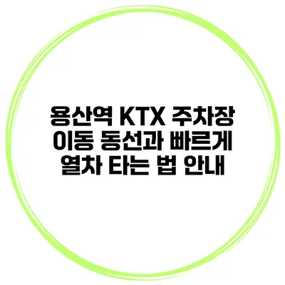 용산역 KTX 주차장 이동 동선과 빠르게 열차 타는 법 안내