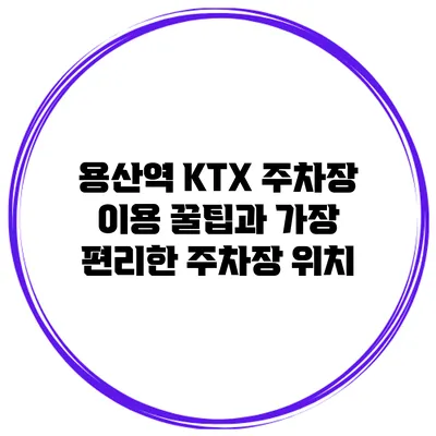 용산역 KTX 주차장 이용 꿀팁과 가장 편리한 주차장 위치