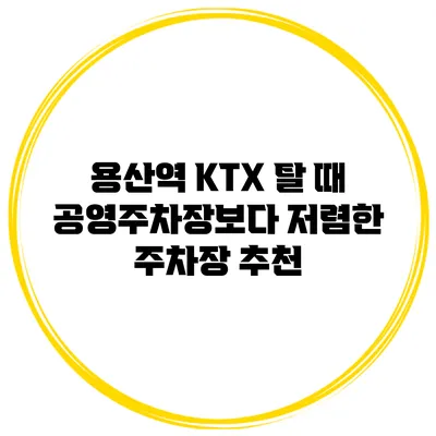 용산역 KTX 탈 때 공영주차장보다 저렴한 주차장 추천