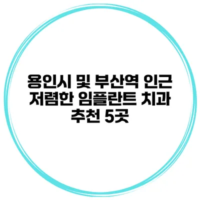 용인시 및 부산역 인근 저렴한 임플란트 치과 추천 5곳