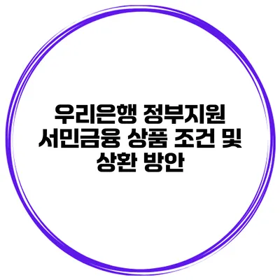 우리은행 정부지원 서민금융 상품 조건 및 상환 방안