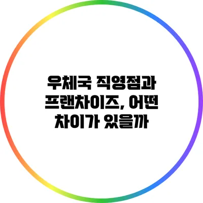 우체국 직영점과 프랜차이즈, 어떤 차이가 있을까?
