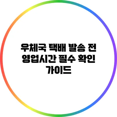 우체국 택배 발송 전 영업시간 필수 확인 가이드