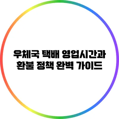 우체국 택배 영업시간과 환불 정책 완벽 가이드