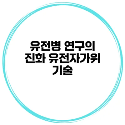 유전병 연구의 진화 유전자가위 기술