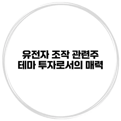 유전자 조작 관련주 테마 투자로서의 매력