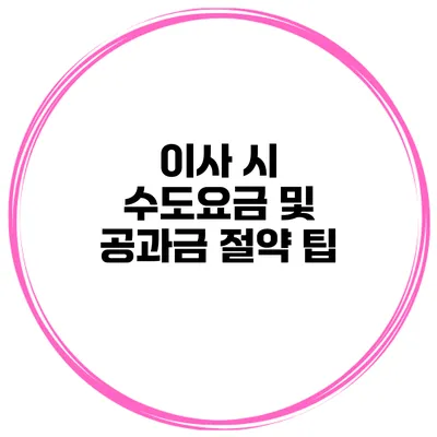 이사 시 수도요금 및 공과금 절약 팁