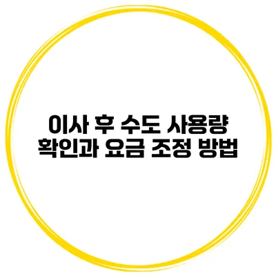이사 후 수도 사용량 확인과 요금 조정 방법
