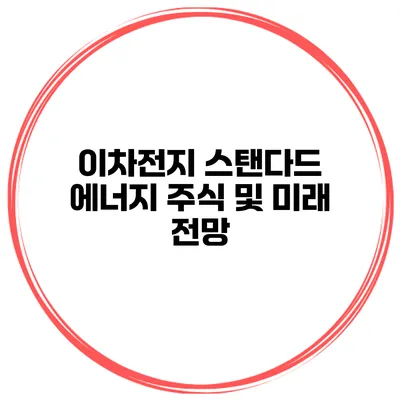 이차전지 스탠다드 에너지 주식 및 미래 전망