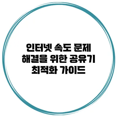 인터넷 속도 문제 해결을 위한 공유기 최적화 가이드