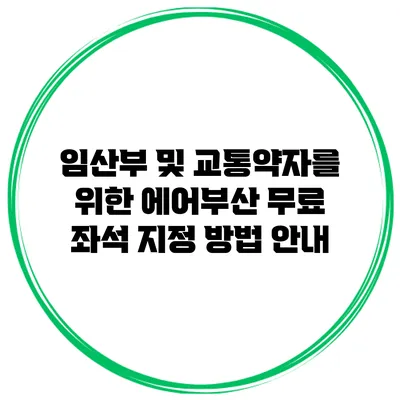 임산부 및 교통약자를 위한 에어부산 무료 좌석 지정 방법 안내