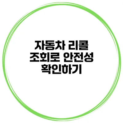 자동차 리콜 조회로 안전성 확인하기