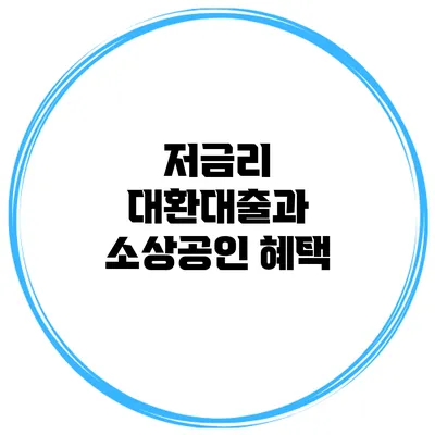 저금리 대환대출과 소상공인 혜택