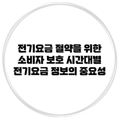 전기요금 절약을 위한 소비자 보호: 시간대별 전기요금 정보의 중요성