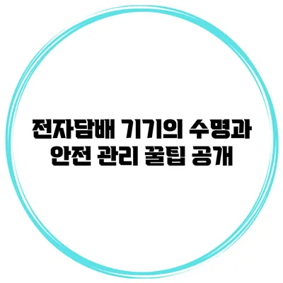 전자담배 기기의 수명과 안전 관리 꿀팁 공개