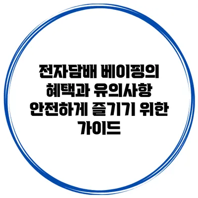전자담배 베이핑의 혜택과 유의사항: 안전하게 즐기기 위한 가이드