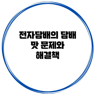 전자담배의 담배 맛 문제와 해결책