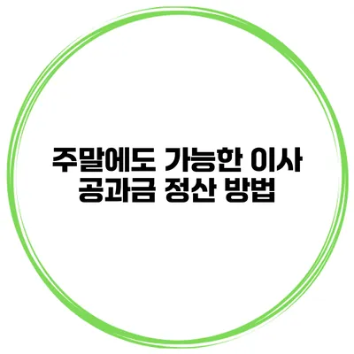 주말에도 가능한 이사 공과금 정산 방법