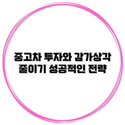 중고차 투자와 감가상각 줄이기: 성공적인 전략