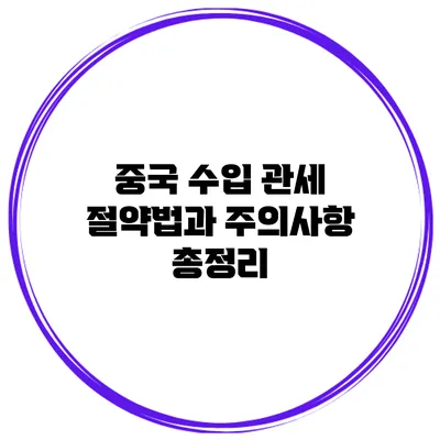 중국 수입 관세 절약법과 주의사항 총정리
