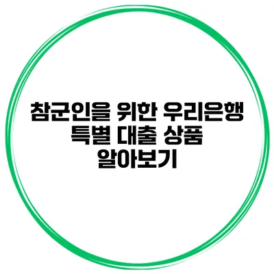 참군인을 위한 우리은행 특별 대출 상품 알아보기