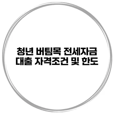 청년 버팀목 전세자금 대출 자격조건 및 한도