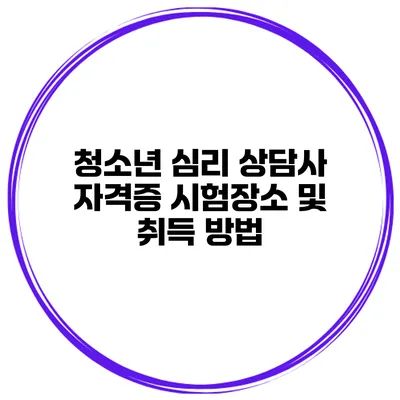 청소년 심리 상담사 자격증 시험장소 및 취득 방법