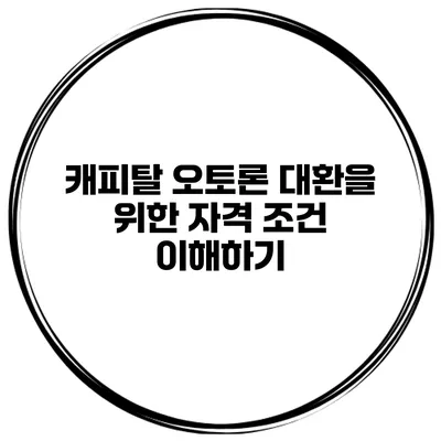 캐피탈 오토론 대환을 위한 자격 조건 이해하기