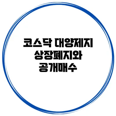 코스닥 대양제지 상장폐지와 공개매수