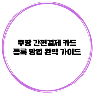 쿠팡 간편결제 카드 등록 방법 완벽 가이드