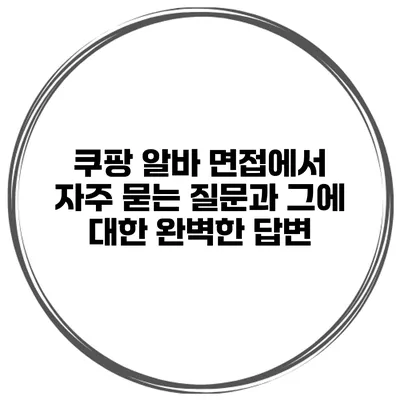 쿠팡 알바 면접에서 자주 묻는 질문과 그에 대한 완벽한 답변