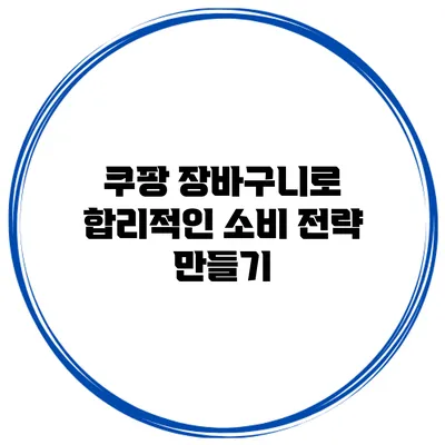 쿠팡 장바구니로 합리적인 소비 전략 만들기