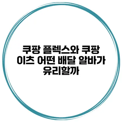 쿠팡 플렉스와 쿠팡 이츠: 어떤 배달 알바가 유리할까?