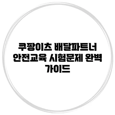 쿠팡이츠 배달파트너 안전교육 시험문제 완벽 가이드