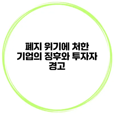 폐지 위기에 처한 기업의 징후와 투자자 경고