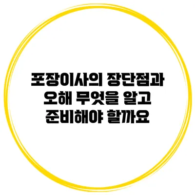 포장이사의 장단점과 오해: 무엇을 알고 준비해야 할까요?