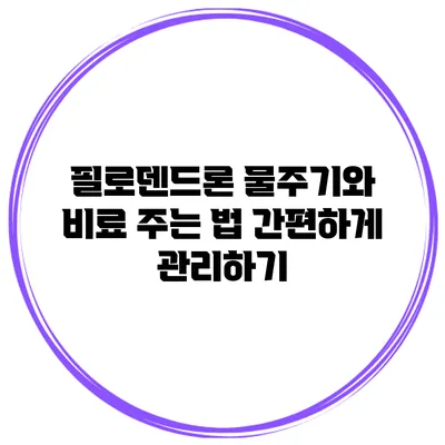 필로덴드론 물주기와 비료 주는 법: 간편하게 관리하기
