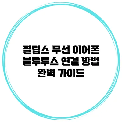 필립스 무선 이어폰 블루투스 연결 방법 완벽 가이드