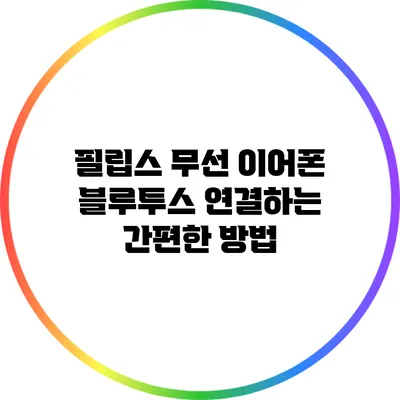 필립스 무선 이어폰 블루투스 연결하는 간편한 방법