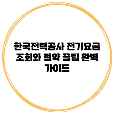 한국전력공사 전기요금 조회와 절약 꿀팁 완벽 가이드
