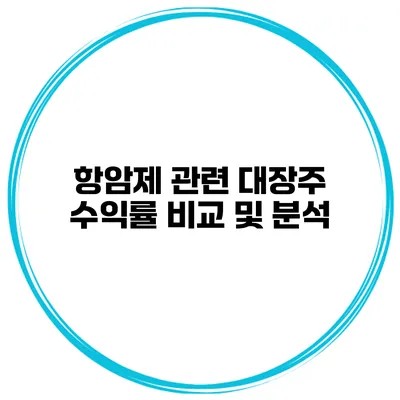 항암제 관련 대장주 수익률 비교 및 분석