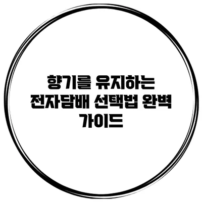 향기를 유지하는 전자담배 선택법: 완벽 가이드