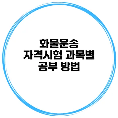 화물운송 자격시험 과목별 공부 방법