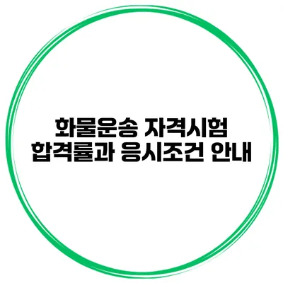 화물운송 자격시험 합격률과 응시조건 안내