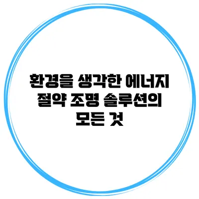 환경을 생각한 에너지 절약 조명 솔루션의 모든 것