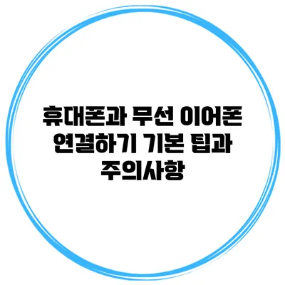 휴대폰과 무선 이어폰 연결하기: 기본 팁과 주의사항