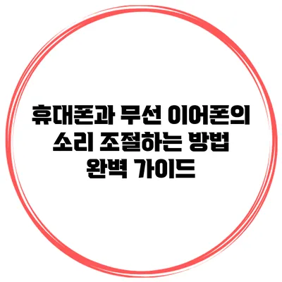휴대폰과 무선 이어폰의 소리 조절하는 방법: 완벽 가이드